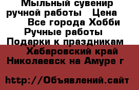 Мыльный сувенир ручной работы › Цена ­ 200 - Все города Хобби. Ручные работы » Подарки к праздникам   . Хабаровский край,Николаевск-на-Амуре г.